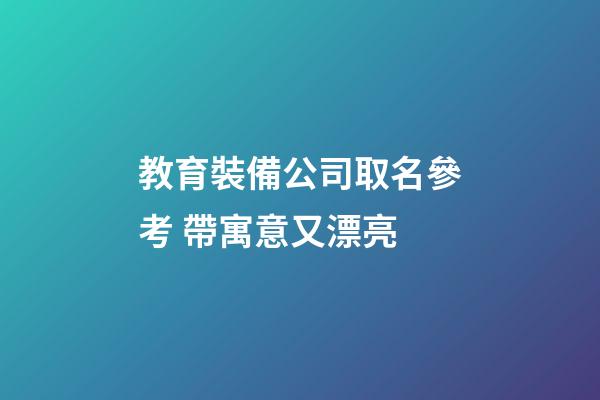 教育裝備公司取名參考 帶寓意又漂亮-第1張-公司起名-玄機派